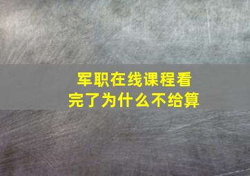 军职在线课程看完了为什么不给算