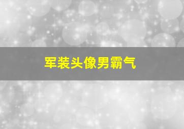 军装头像男霸气