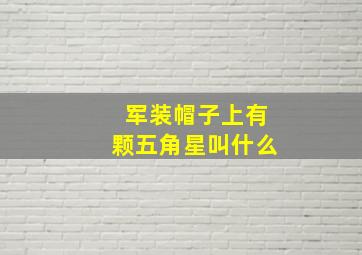 军装帽子上有颗五角星叫什么