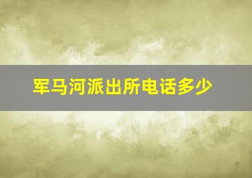 军马河派出所电话多少