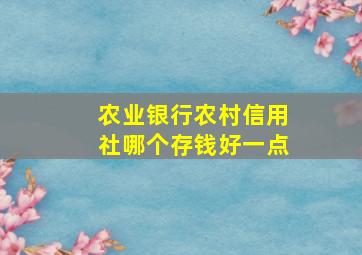 农业银行农村信用社哪个存钱好一点