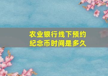 农业银行线下预约纪念币时间是多久