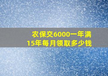 农保交6000一年满15年每月领取多少钱