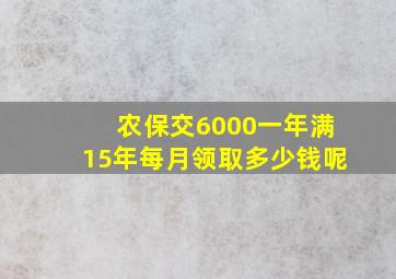 农保交6000一年满15年每月领取多少钱呢