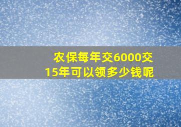 农保每年交6000交15年可以领多少钱呢