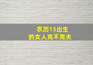 农历15出生的女人克不克夫