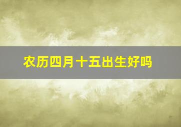 农历四月十五出生好吗