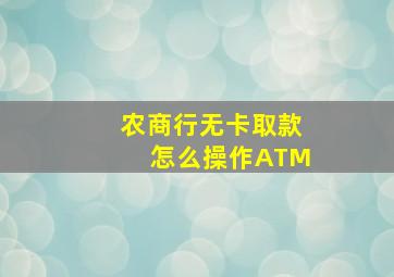 农商行无卡取款怎么操作ATM