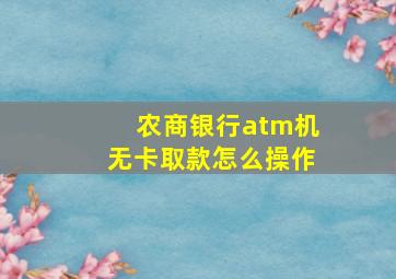 农商银行atm机无卡取款怎么操作