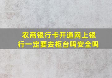 农商银行卡开通网上银行一定要去柜台吗安全吗