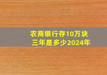 农商银行存10万块三年是多少2024年