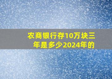 农商银行存10万块三年是多少2024年的