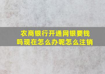 农商银行开通网银要钱吗现在怎么办呢怎么注销