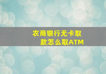 农商银行无卡取款怎么取ATM