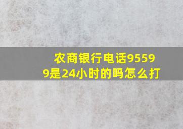 农商银行电话95599是24小时的吗怎么打