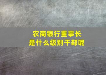 农商银行董事长是什么级别干部呢