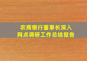 农商银行董事长深入网点调研工作总结报告