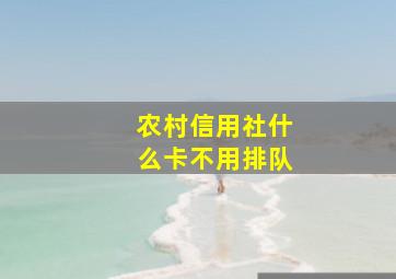 农村信用社什么卡不用排队