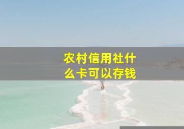 农村信用社什么卡可以存钱