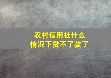 农村信用社什么情况下贷不了款了