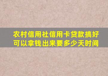 农村信用社信用卡贷款搞好可以拿钱出来要多少天时间