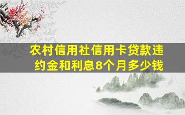 农村信用社信用卡贷款违约金和利息8个月多少钱