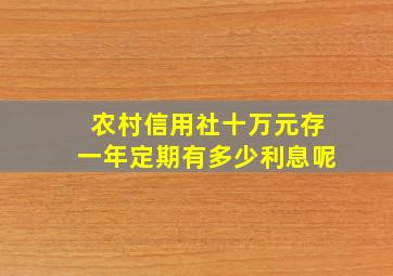 农村信用社十万元存一年定期有多少利息呢