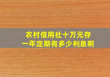 农村信用社十万元存一年定期有多少利息啊