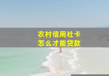 农村信用社卡怎么才能贷款