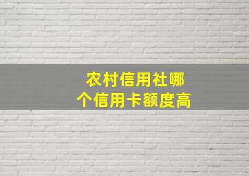 农村信用社哪个信用卡额度高