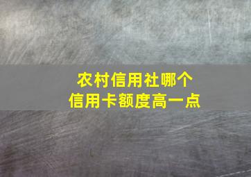 农村信用社哪个信用卡额度高一点