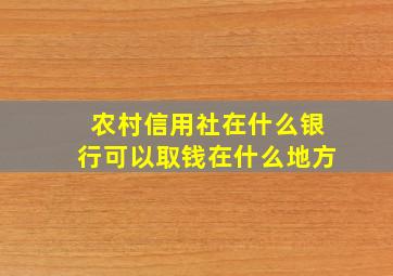 农村信用社在什么银行可以取钱在什么地方