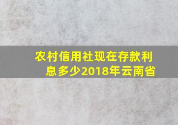 农村信用社现在存款利息多少2018年云南省