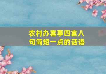 农村办喜事四言八句简短一点的话语