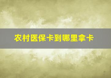 农村医保卡到哪里拿卡