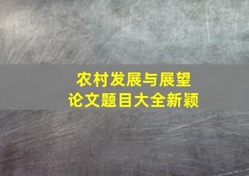 农村发展与展望论文题目大全新颖