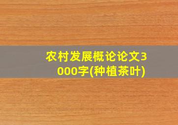 农村发展概论论文3000字(种植茶叶)