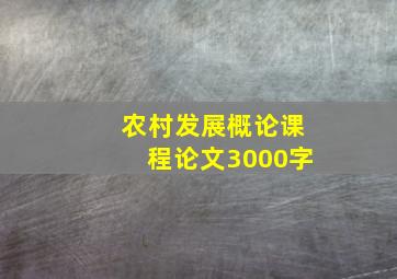 农村发展概论课程论文3000字