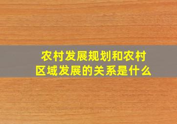 农村发展规划和农村区域发展的关系是什么