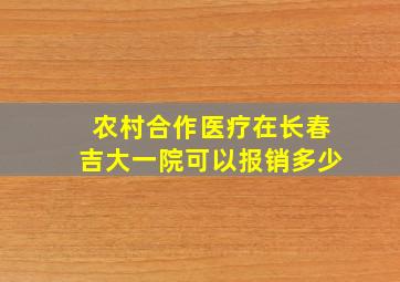 农村合作医疗在长春吉大一院可以报销多少