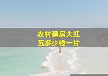 农村建房大红瓦多少钱一片