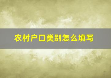 农村户口类别怎么填写