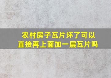 农村房子瓦片坏了可以直接再上面加一层瓦片吗