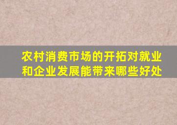 农村消费市场的开拓对就业和企业发展能带来哪些好处