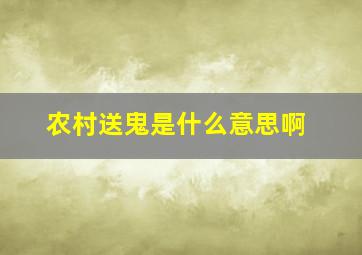 农村送鬼是什么意思啊