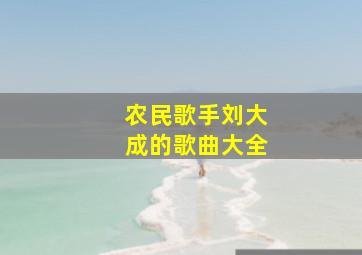 农民歌手刘大成的歌曲大全