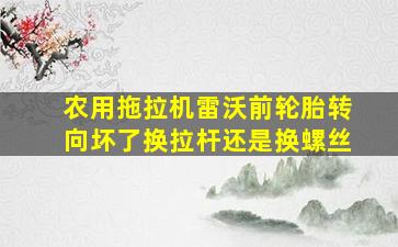 农用拖拉机雷沃前轮胎转向坏了换拉杆还是换螺丝