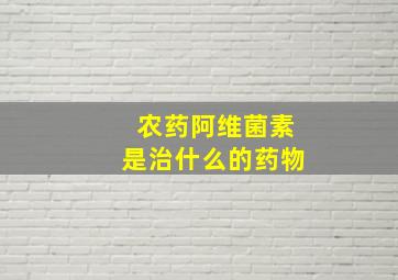 农药阿维菌素是治什么的药物