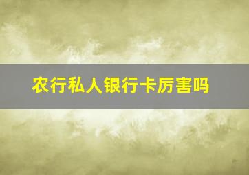 农行私人银行卡厉害吗