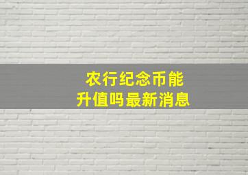 农行纪念币能升值吗最新消息